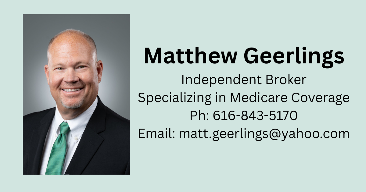 Matthew Geerlings Independent Broker- Specializing in Medicare Coverage Ph 616-843-5170 Email matt.geerlings@yahoo.com