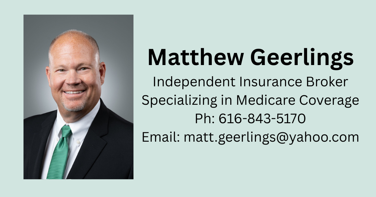 Matthew Geerlings Independent Broker- Specializing in Medicare Coverage Ph 616-843-5170 Email matt.geerlings@yahoo.com (1)